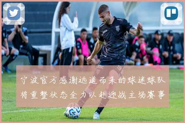 宁波官方感谢远道而来的球迷球队将重整状态全力以赴迎战主场赛事