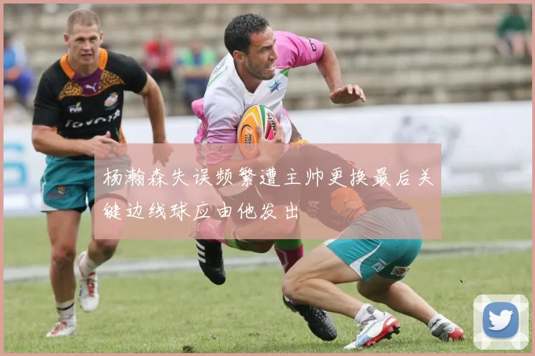 杨瀚森失误频繁遭主帅更换最后关键边线球应由他发出