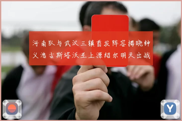 河南队与武汉三镇首发阵容揭晓钟义浩古斯塔沃王上源绍尔明天出战