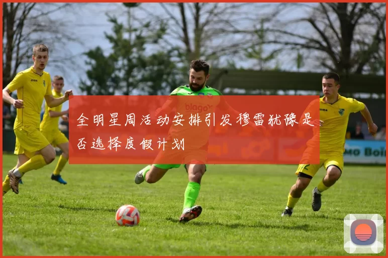 全明星周活动安排引发穆雷犹豫是否选择度假计划