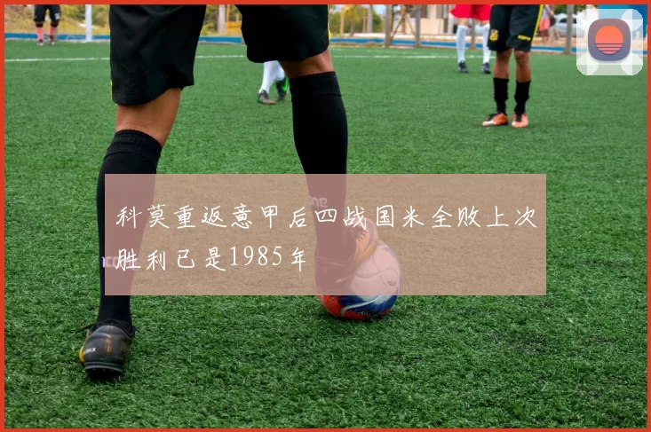 科莫重返意甲后四战国米全败上次胜利已是1985年