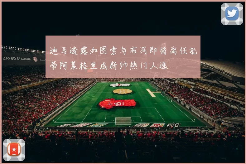 迪马透露加图索与布冯即将离任孔蒂阿莱格里成新帅热门人选