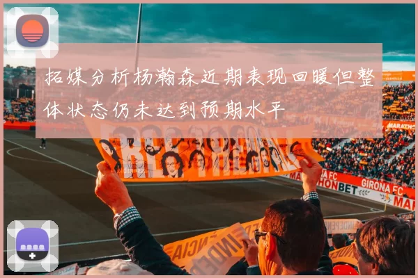 拓媒分析杨瀚森近期表现回暖但整体状态仍未达到预期水平